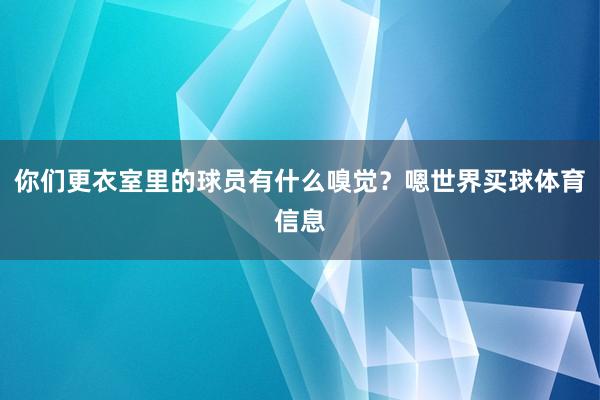 你们更衣室里的球员有什么嗅觉？嗯世界买球体育信息