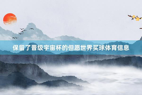保留了晋级宇宙杯的但愿世界买球体育信息