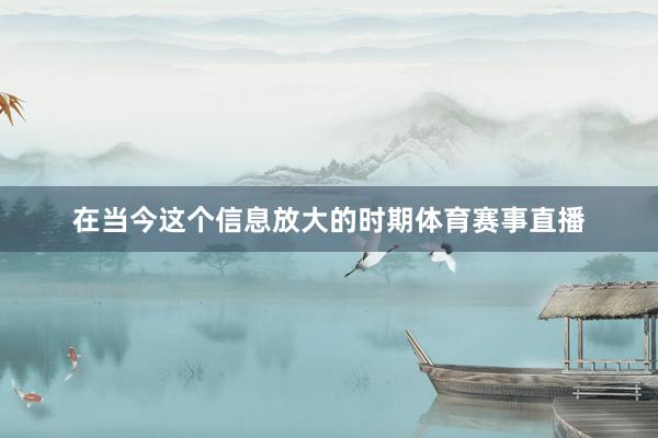 在当今这个信息放大的时期体育赛事直播