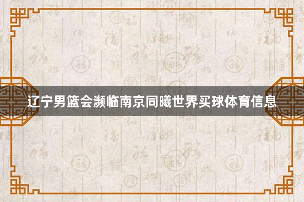 辽宁男篮会濒临南京同曦世界买球体育信息
