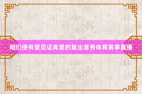 咱们便有望见证库里的复出首秀体育赛事直播