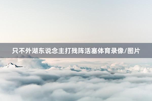 只不外湖东说念主打残阵活塞体育录像/图片
