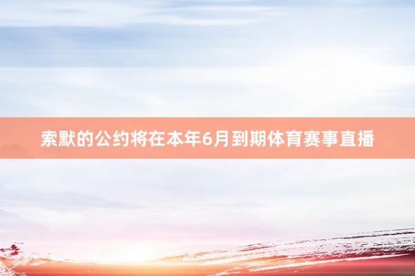 索默的公约将在本年6月到期体育赛事直播