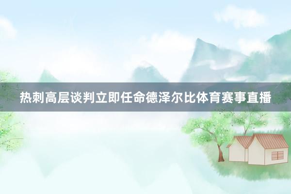 热刺高层谈判立即任命德泽尔比体育赛事直播