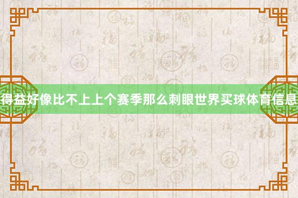 得益好像比不上上个赛季那么刺眼世界买球体育信息
