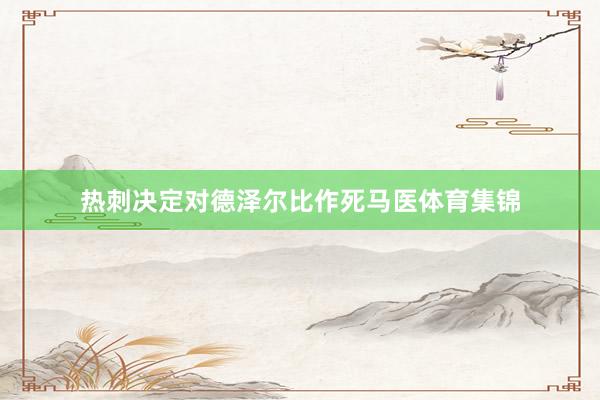 热刺决定对德泽尔比作死马医体育集锦