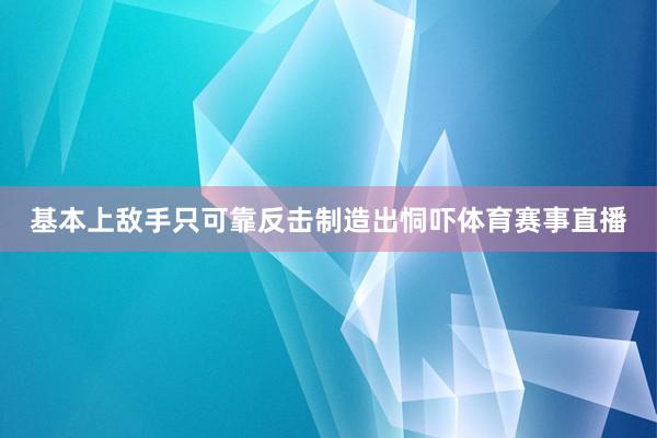 基本上敌手只可靠反击制造出恫吓体育赛事直播