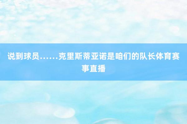 说到球员……克里斯蒂亚诺是咱们的队长体育赛事直播