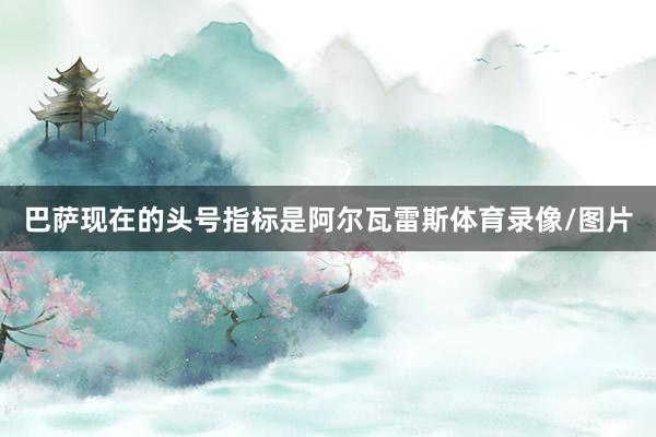 巴萨现在的头号指标是阿尔瓦雷斯体育录像/图片