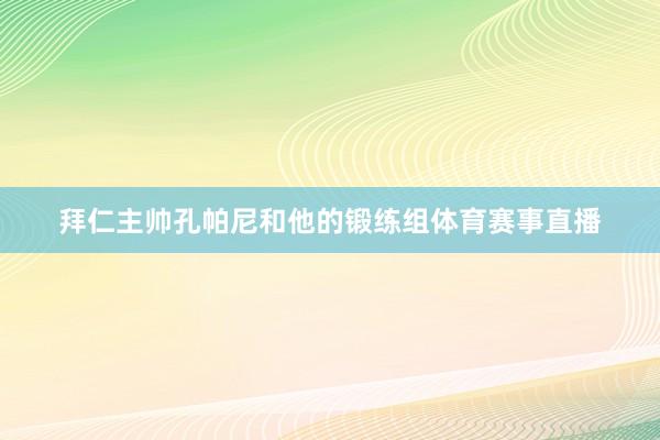 拜仁主帅孔帕尼和他的锻练组体育赛事直播