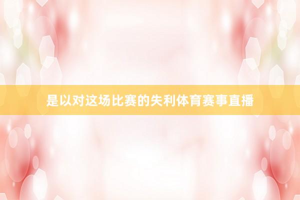 是以对这场比赛的失利体育赛事直播