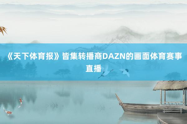《天下体育报》皆集转播商DAZN的画面体育赛事直播