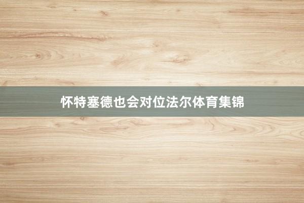 怀特塞德也会对位法尔体育集锦