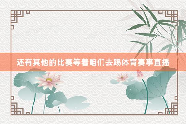 还有其他的比赛等着咱们去踢体育赛事直播