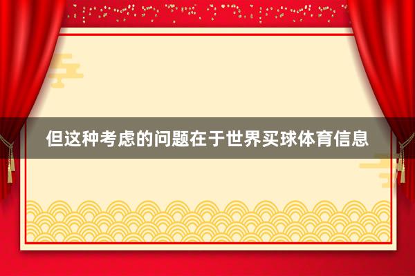 但这种考虑的问题在于世界买球体育信息