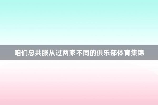 咱们总共服从过两家不同的俱乐部体育集锦