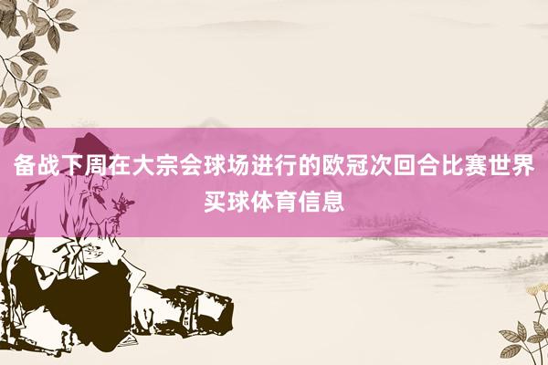 备战下周在大宗会球场进行的欧冠次回合比赛世界买球体育信息
