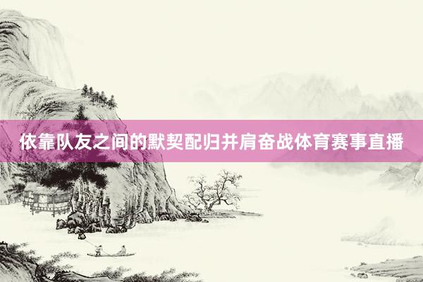 依靠队友之间的默契配归并肩奋战体育赛事直播