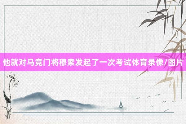 他就对马竞门将穆索发起了一次考试体育录像/图片
