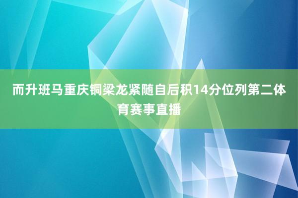 而升班马重庆铜梁龙紧随自后积14分位列第二体育赛事直播