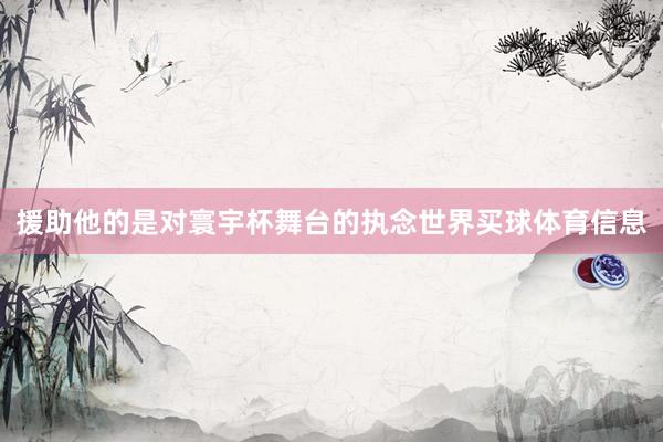 援助他的是对寰宇杯舞台的执念世界买球体育信息