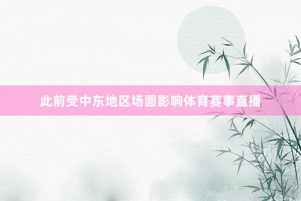 此前受中东地区场面影响体育赛事直播
