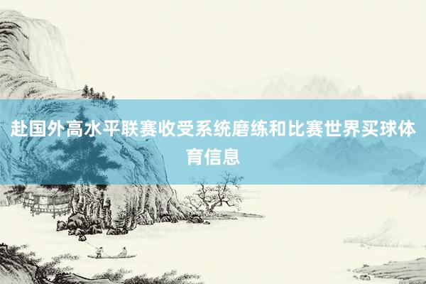 赴国外高水平联赛收受系统磨练和比赛世界买球体育信息
