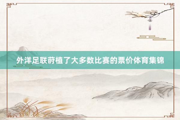 外洋足联莳植了大多数比赛的票价体育集锦