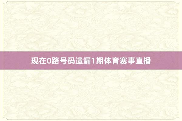现在0路号码遗漏1期体育赛事直播