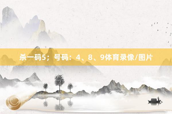 杀一码5；号码：4、8、9体育录像/图片