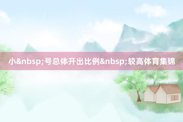 小&nbsp;号总体开出比例&nbsp;较高体育集锦