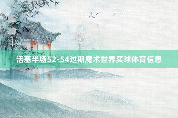 活塞半场52-54过期魔术世界买球体育信息