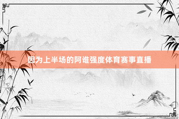 因为上半场的阿谁强度体育赛事直播