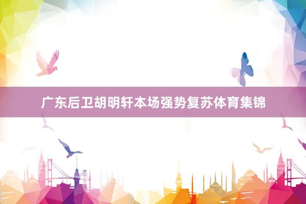 广东后卫胡明轩本场强势复苏体育集锦