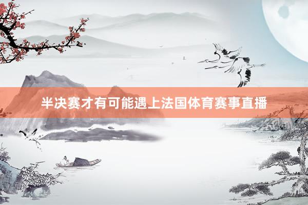 半决赛才有可能遇上法国体育赛事直播