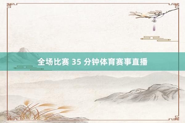 全场比赛 35 分钟体育赛事直播