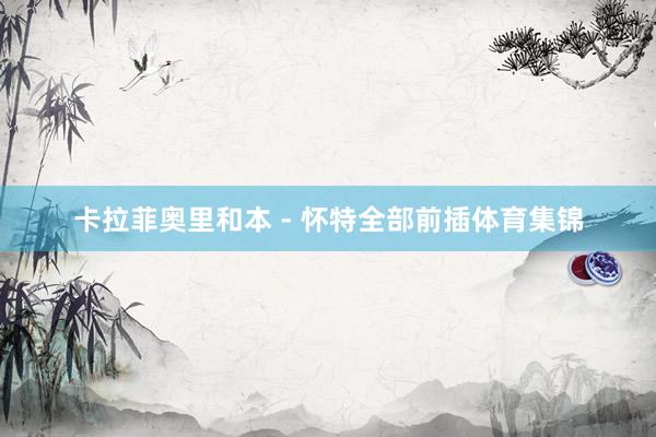 卡拉菲奥里和本 - 怀特全部前插体育集锦
