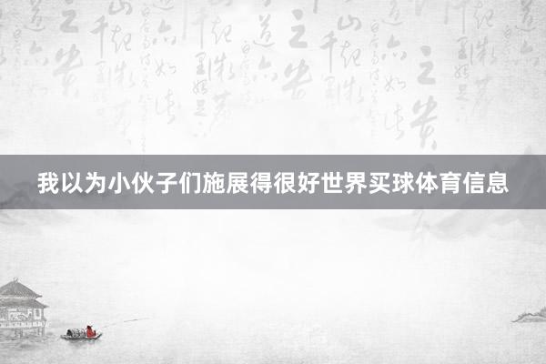 我以为小伙子们施展得很好世界买球体育信息