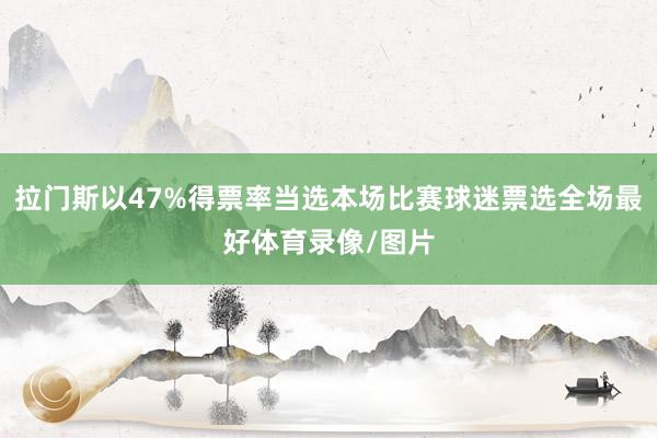 拉门斯以47%得票率当选本场比赛球迷票选全场最好体育录像/图片