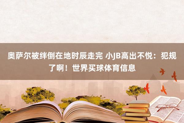 奥萨尔被绊倒在地时辰走完 小JB高出不悦：犯规了啊！世界买球体育信息
