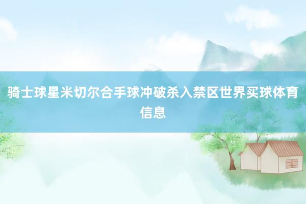 骑士球星米切尔合手球冲破杀入禁区世界买球体育信息