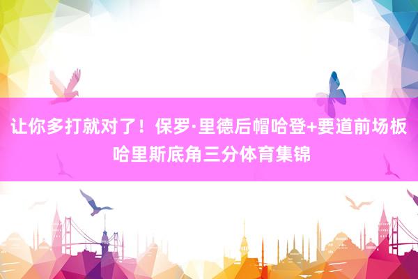 让你多打就对了！保罗·里德后帽哈登+要道前场板 哈里斯底角三分体育集锦