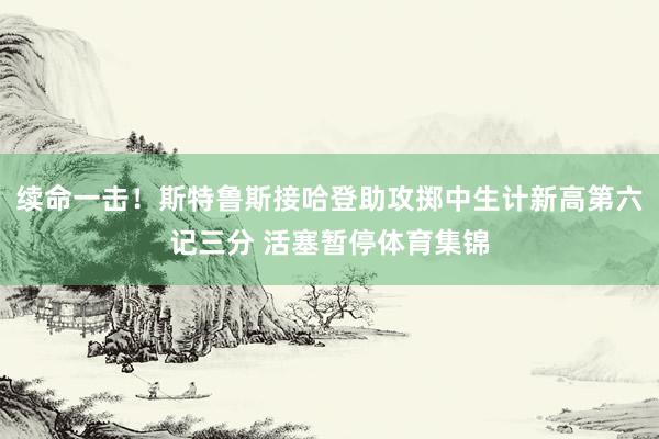 续命一击！斯特鲁斯接哈登助攻掷中生计新高第六记三分 活塞暂停体育集锦