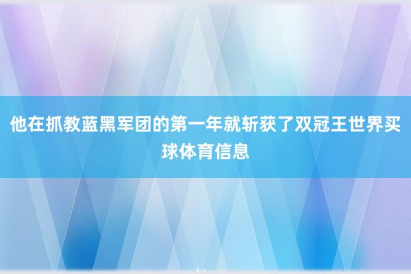 他在抓教蓝黑军团的第一年就斩获了双冠王世界买球体育信息