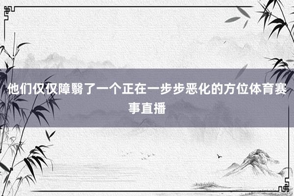 他们仅仅障翳了一个正在一步步恶化的方位体育赛事直播