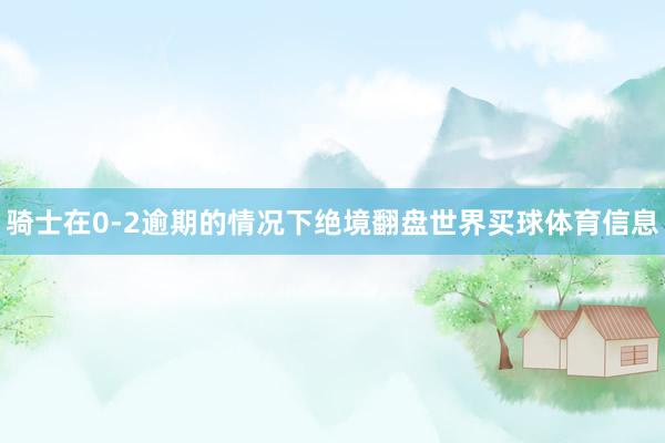 骑士在0-2逾期的情况下绝境翻盘世界买球体育信息