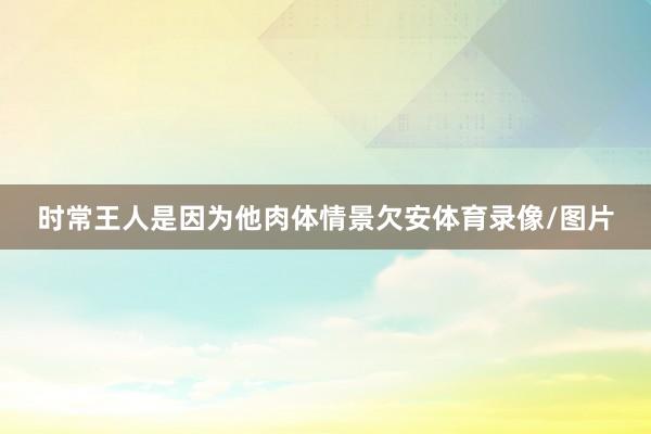 时常王人是因为他肉体情景欠安体育录像/图片
