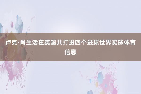 卢克·肖生活在英超共打进四个进球世界买球体育信息