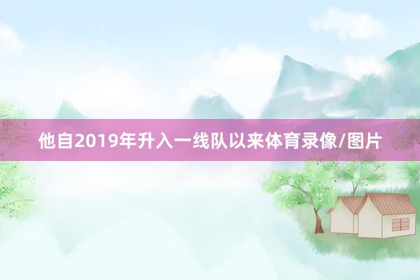 他自2019年升入一线队以来体育录像/图片